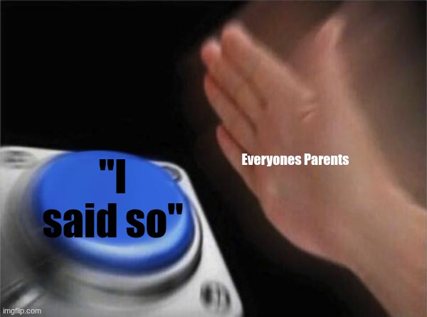 Everyone's Parents Ever | "I said so"; Everyones Parents | image tagged in memes,blank nut button | made w/ Imgflip meme maker