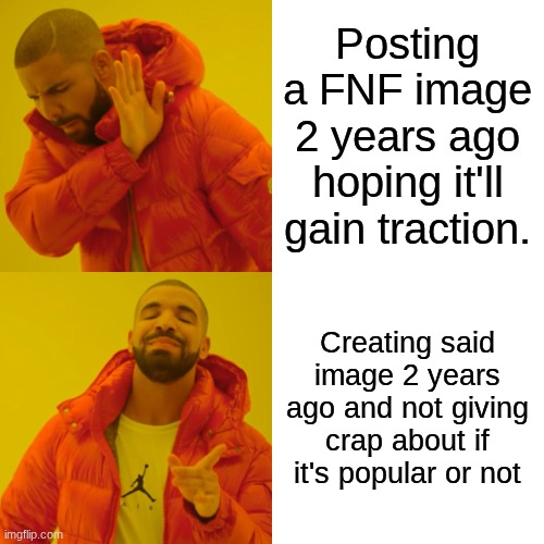 Posting a FNF image 2 years ago hoping it'll gain traction. Creating said image 2 years ago and not giving crap about if it's popular or not | image tagged in memes,drake hotline bling | made w/ Imgflip meme maker