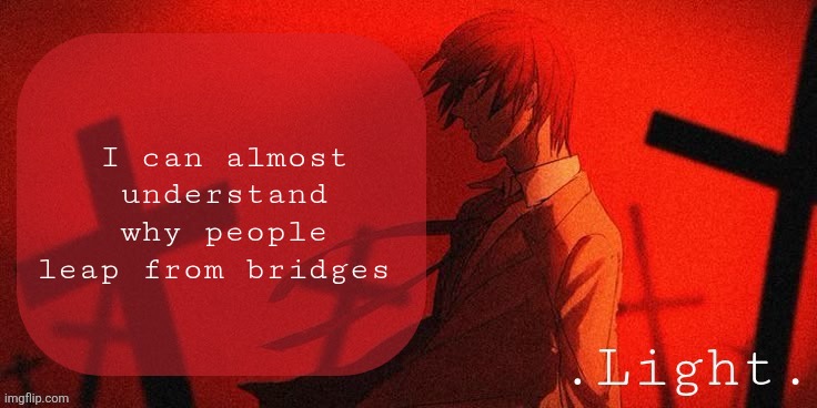 Light announcement template | I can almost understand why people leap from bridges | image tagged in light announcement template | made w/ Imgflip meme maker
