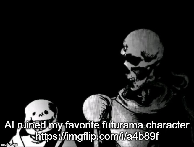 https://imgflip.com/i/a4b89f | AI ruined my favorite futurama character
https://imgflip.com/i/a4b89f | image tagged in realistic papyrus staring at poorly detailed sans | made w/ Imgflip meme maker