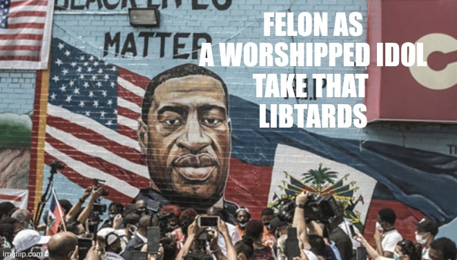 George Floyd mural | FELON AS A WORSHIPPED IDOL
TAKE THAT 
LIBTARDS | image tagged in george floyd mural | made w/ Imgflip meme maker