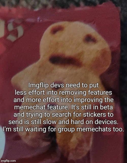 Cookie | Imgflip devs need to put less effort into removing features and more effort into improving the memechat feature. It's still in beta and trying to search for stickers to send is still slow and hard on devices. I'm still waiting for group memechats too. | image tagged in cookie | made w/ Imgflip meme maker