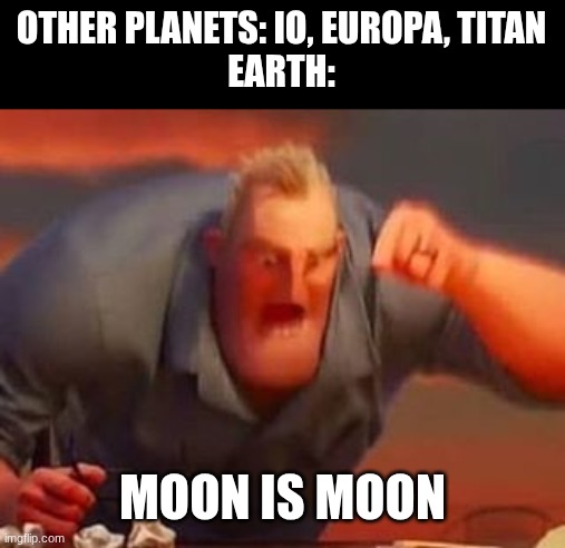 Moon | OTHER PLANETS: IO, EUROPA, TITAN
EARTH:; MOON IS MOON | image tagged in mr incredible mad,moon,angry,bad logic,yes i know i'm wrong | made w/ Imgflip meme maker