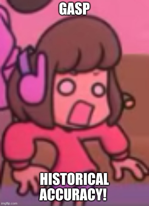 shocked face | GASP HISTORICAL ACCURACY! | image tagged in shocked face | made w/ Imgflip meme maker