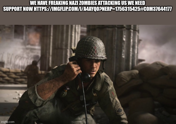 us soldiers | WE HAVE FREAKING NAZI ZOMBIES ATTACKING US WE NEED SUPPORT NOW HTTPS://IMGFLIP.COM/I/A4AYQO?NERP=1756315425#COM37644177 | image tagged in us soldiers | made w/ Imgflip meme maker