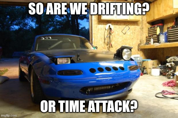 Confused Miata | SO ARE WE DRIFTING? OR TIME ATTACK? | image tagged in confused miata | made w/ Imgflip meme maker
