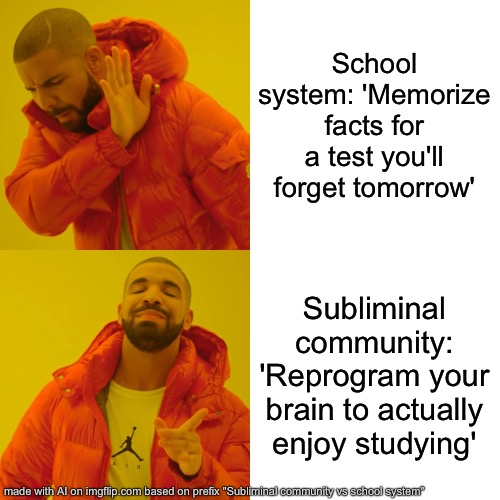 Subliminal community vs school system | School system: 'Memorize facts for a test you'll forget tomorrow'; Subliminal community: 'Reprogram your brain to actually enjoy studying' | image tagged in memes,drake hotline bling,subliminal,school | made w/ Imgflip meme maker