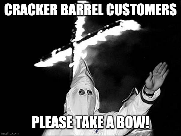 KKK Heil | CRACKER BARREL CUSTOMERS PLEASE TAKE A BOW! | image tagged in kkk heil | made w/ Imgflip meme maker
