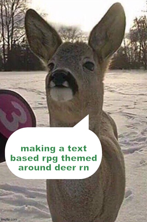 deer yap session | making a text based rpg themed around deer rn | image tagged in deer yap session | made w/ Imgflip meme maker