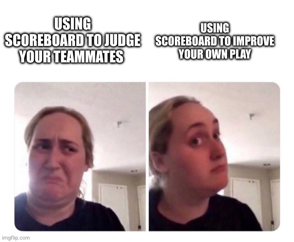 No yes lady | USING SCOREBOARD TO IMPROVE YOUR OWN PLAY; USING SCOREBOARD TO JUDGE YOUR TEAMMATES | image tagged in no yes lady | made w/ Imgflip meme maker