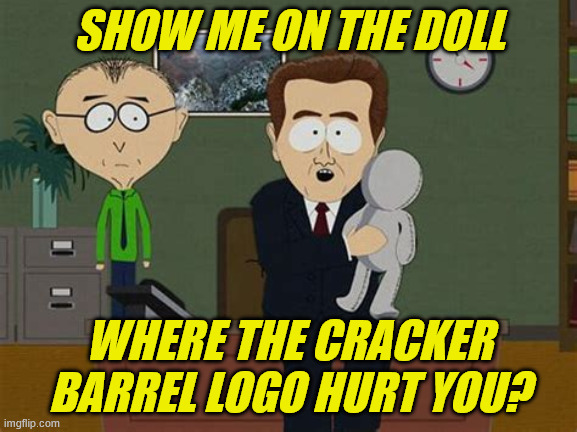 politics | SHOW ME ON THE DOLL; WHERE THE CRACKER BARREL LOGO HURT YOU? | image tagged in politics lol | made w/ Imgflip meme maker