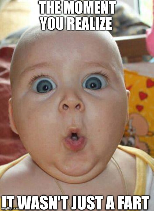 The Moment You Realize It Wasn't Just A Fart | THE MOMENT YOU REALIZE; IT WASN'T JUST A FART | image tagged in chrisjoines1 | made w/ Imgflip meme maker