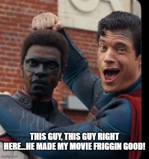 He Was...Terrific | THIS GUY, THIS GUY RIGHT HERE...HE MADE MY MOVIE FRIGGIN GOOD! | image tagged in superman,mr terrific | made w/ Imgflip meme maker