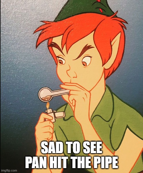 Off to Never Never Land | SAD TO SEE PAN HIT THE PIPE | image tagged in peter pan | made w/ Imgflip meme maker