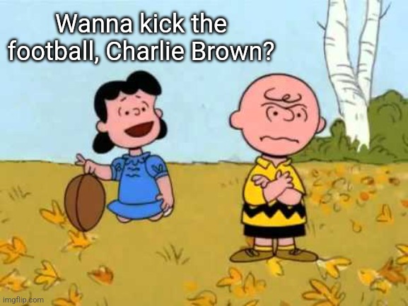 Lucy football and Charlie Brown | Wanna kick the football, Charlie Brown? | image tagged in lucy football and charlie brown | made w/ Imgflip meme maker