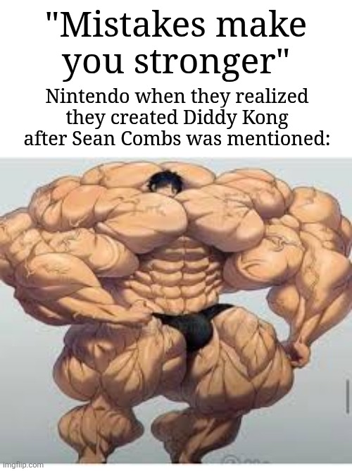 Am I the only one who knew about this? | "Mistakes make you stronger"; Nintendo when they realized they created Diddy Kong after Sean Combs was mentioned: | image tagged in mistakes make you stronger,memes,funny,nintendo | made w/ Imgflip meme maker