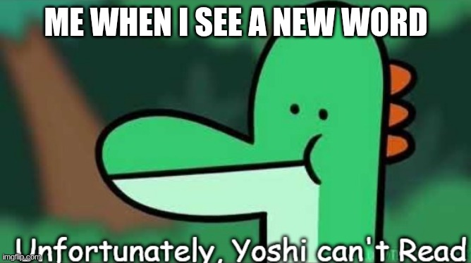 Yoshi XVIII | ME WHEN I SEE A NEW WORD | image tagged in unfortunately yoshi can't read,yoshi | made w/ Imgflip meme maker