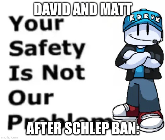 meme #10 | DAVID AND MATT; AFTER SCHLEP BAN: | image tagged in ysinop | made w/ Imgflip meme maker