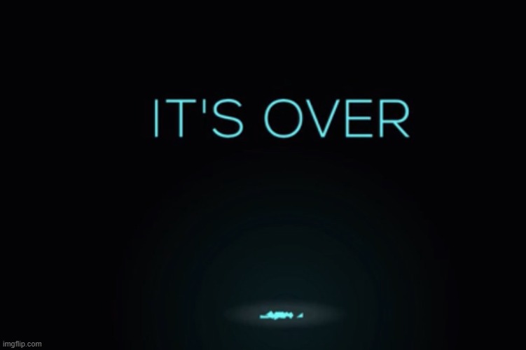 It’s over… | image tagged in it s over | made w/ Imgflip meme maker