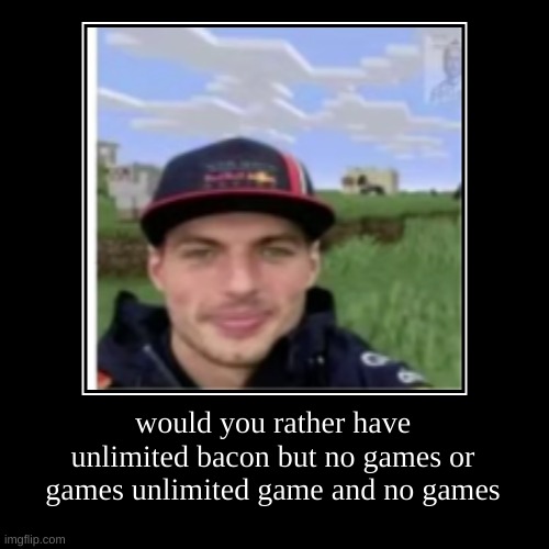 would you rather have unlimited bacon but no games or games unlimited game and no games | image tagged in funny,demotivationals | made w/ Imgflip demotivational maker