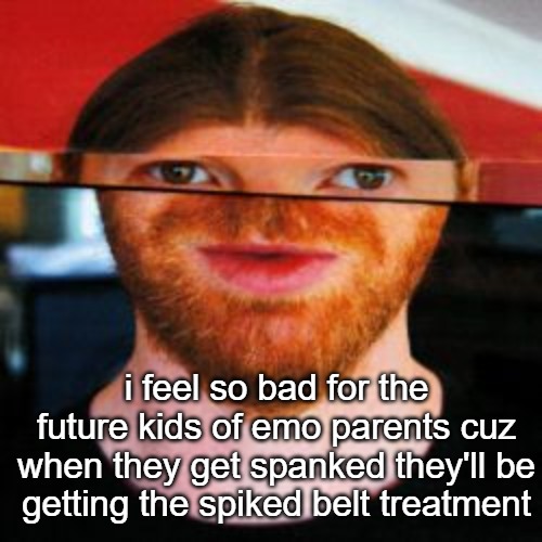 oh | i feel so bad for the future kids of emo parents cuz when they get spanked they'll be getting the spiked belt treatment | image tagged in oh | made w/ Imgflip meme maker
