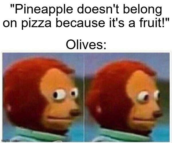 Betcha didn't know olives were fruits | "Pineapple doesn't belong on pizza because it's a fruit!"; Olives: | image tagged in memes,monkey puppet | made w/ Imgflip meme maker