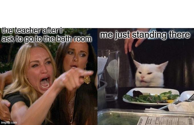 Woman Yelling At Cat | the teacher after i ask to go to the bath room; me just standing there | image tagged in memes,woman yelling at cat | made w/ Imgflip meme maker