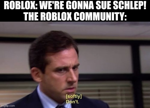 you tarnished your ego enough, dude! | ROBLOX: WE'RE GONNA SUE SCHLEP!
THE ROBLOX COMMUNITY: | image tagged in michael scott dont,memes,roblox | made w/ Imgflip meme maker