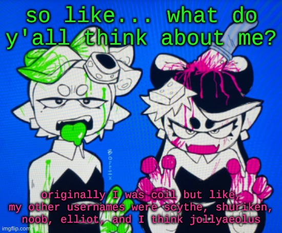 alr imma go change now. | so like... what do y'all think about me? originally I was coil but like, my other usernames were scythe, shuriken, noob, elliot, and I think jollyaeolus | image tagged in sillies | made w/ Imgflip meme maker