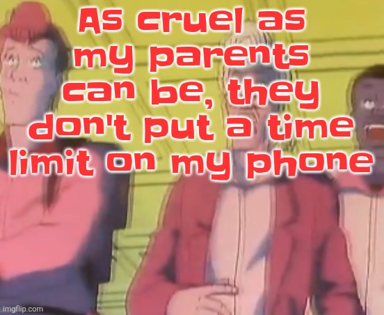 yo chat are we cooked fr?? | As cruel as my parents can be, they don't put a time limit on my phone | image tagged in yo chat are we cooked fr | made w/ Imgflip meme maker