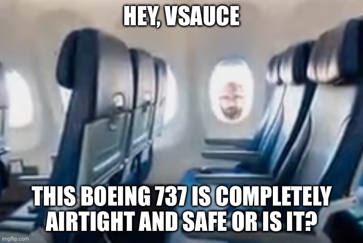 HEY, VSAUCE; THIS BOEING 737 IS COMPLETELY AIRTIGHT AND SAFE OR IS IT? | image tagged in vsauce | made w/ Imgflip meme maker