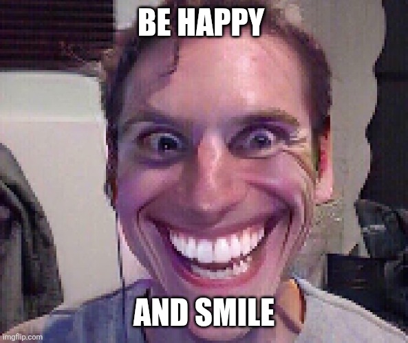 Be Happy | BE HAPPY; AND SMILE | image tagged in when the imposter is sus,funny memes | made w/ Imgflip meme maker