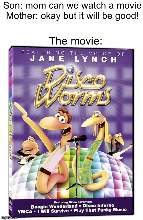 Who would want a movie like this | Son: mom can we watch a movie
Mother: okay but it will be good! The movie: | image tagged in discoworms,memes,funny,movie,mom | made w/ Imgflip meme maker