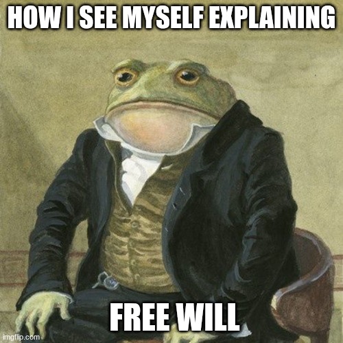 Gentlemen, it is with great pleasure to inform you that | HOW I SEE MYSELF EXPLAINING; FREE WILL | image tagged in gentlemen it is with great pleasure to inform you that | made w/ Imgflip meme maker