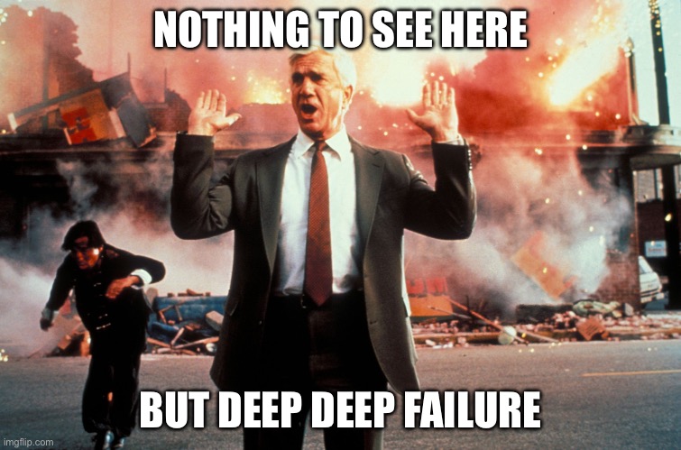 Nothing to see here | NOTHING TO SEE HERE BUT DEEP DEEP FAILURE | image tagged in nothing to see here | made w/ Imgflip meme maker