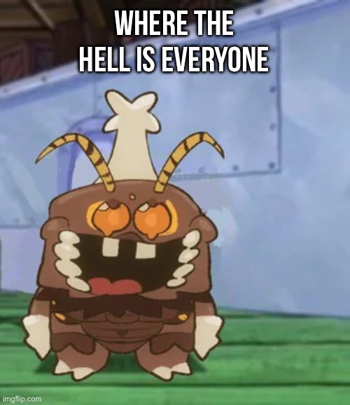melgon | WHERE THE HELL IS EVERYONE | image tagged in melgon | made w/ Imgflip meme maker