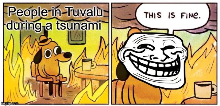 This Is Fine | People in Tuvalu during a tsunami | image tagged in memes,this is fine | made w/ Imgflip meme maker