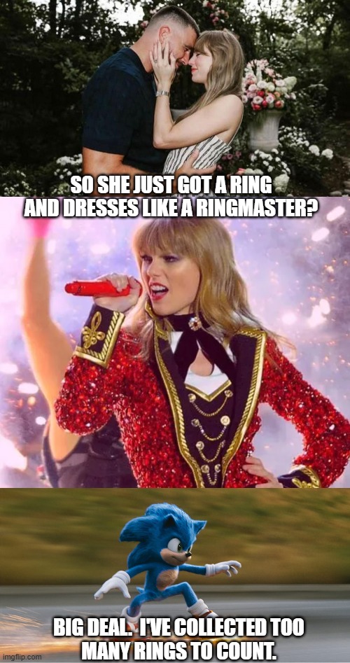Sonic versus Travis Kelce and Taylor Swift | SO SHE JUST GOT A RING
AND DRESSES LIKE A RINGMASTER? BIG DEAL.  I'VE COLLECTED TOO
MANY RINGS TO COUNT. | image tagged in taylor swift,travis kelce,sonic the hedgehog,rings,ringmaster,big deal | made w/ Imgflip meme maker