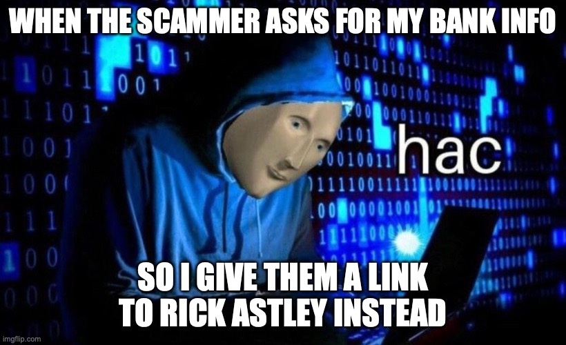 hac | WHEN THE SCAMMER ASKS FOR MY BANK INFO; SO I GIVE THEM A LINK TO RICK ASTLEY INSTEAD | image tagged in hac | made w/ Imgflip meme maker