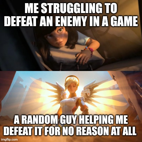 Online gaming moment | ME STRUGGLING TO DEFEAT AN ENEMY IN A GAME; A RANDOM GUY HELPING ME DEFEAT IT FOR NO REASON AT ALL | image tagged in mercy helping child | made w/ Imgflip meme maker