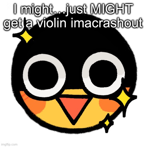 I has the happi | I might…just MIGHT get a violin imacrashout | image tagged in i has the happi | made w/ Imgflip meme maker
