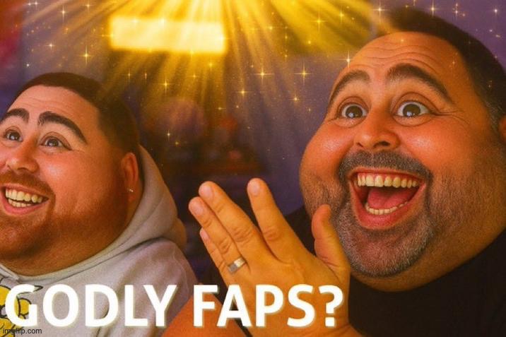 Godly Faps? | image tagged in godly faps | made w/ Imgflip meme maker