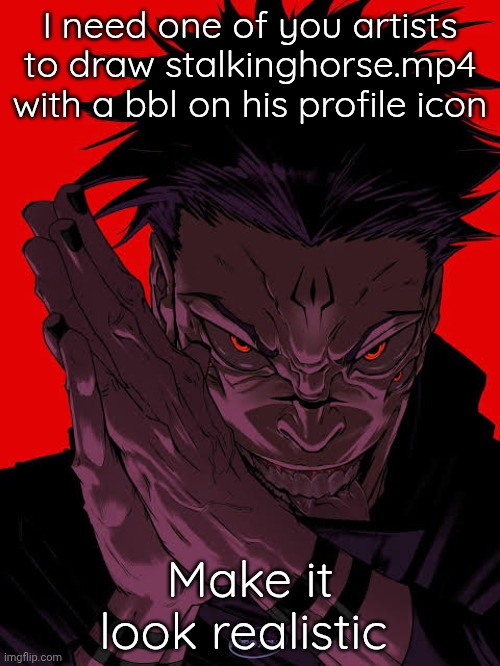 Freaky Sukuna | I need one of you artists to draw stalkinghorse.mp4 with a bbl on his profile icon; Make it look realistic | image tagged in freaky sukuna | made w/ Imgflip meme maker