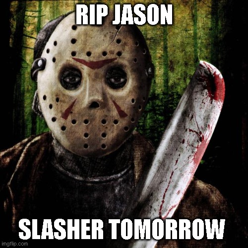 Image Title | RIP JASON; SLASHER TOMORROW | image tagged in jason voorhees,jason,forsaken,slasher | made w/ Imgflip meme maker