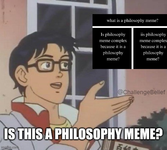 Philosophy Meme | @ChallengeBelief; IS THIS A PHILOSOPHY MEME? | image tagged in memes,is this a pigeon | made w/ Imgflip meme maker