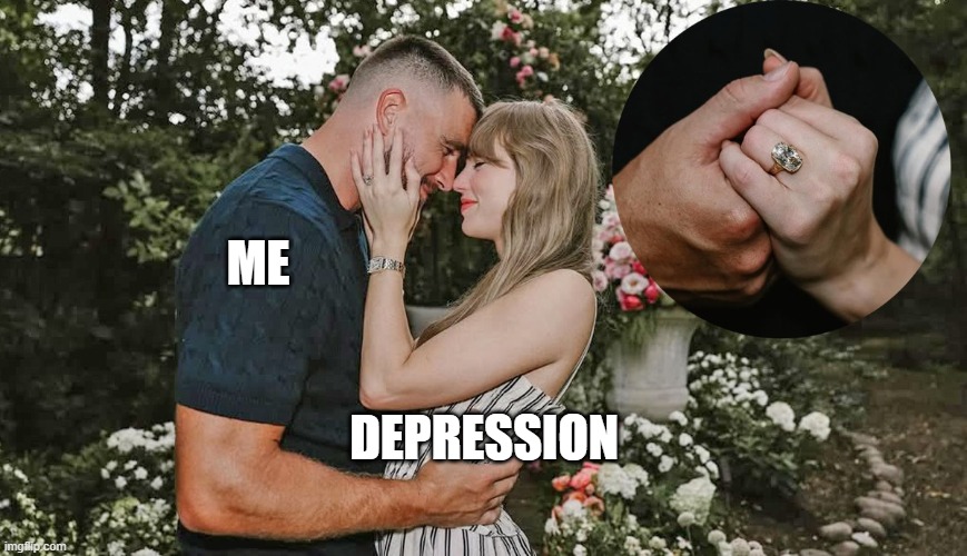 Together Forever | ME; DEPRESSION | image tagged in travis kelce,taylor swift,depression | made w/ Imgflip meme maker