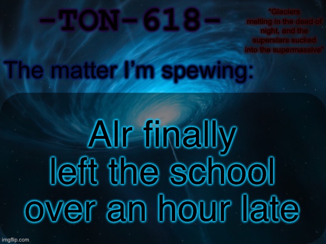 TON-618 announcement template | Alr finally left the school over an hour late | image tagged in ton-618 announcement template | made w/ Imgflip meme maker