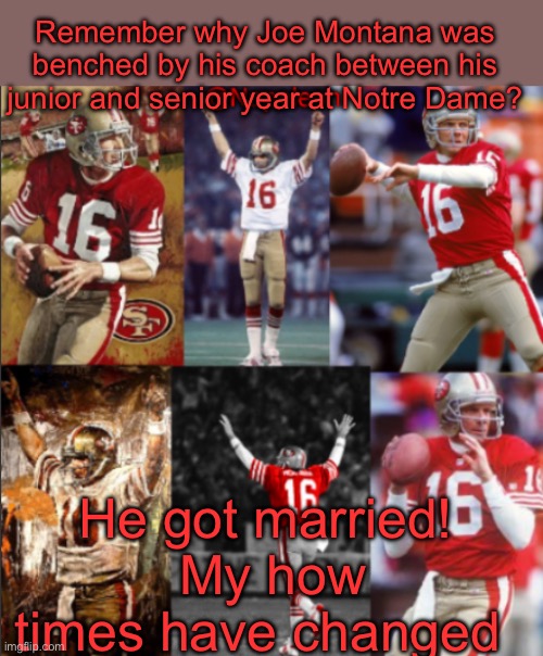 Remember Joe Montana at Notre Dame? | Remember why Joe Montana was benched by his coach between his junior and senior year at Notre Dame? He got married!  My how times have changed | image tagged in napoleon's joe montana temp,sports,football,college football,back in my day | made w/ Imgflip meme maker