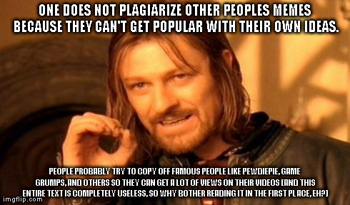 Copyright Infringements are helpful | ONE DOES NOT PLAGIARIZE OTHER PEOPLES MEMES BECAUSE THEY CAN'T GET POPULAR WITH THEIR OWN IDEAS. PEOPLE PROBABLY TRY TO COPY OFF FAMOUS PEOP | image tagged in memes,one does not simply,copyright infringements,funny,small text | made w/ Imgflip meme maker