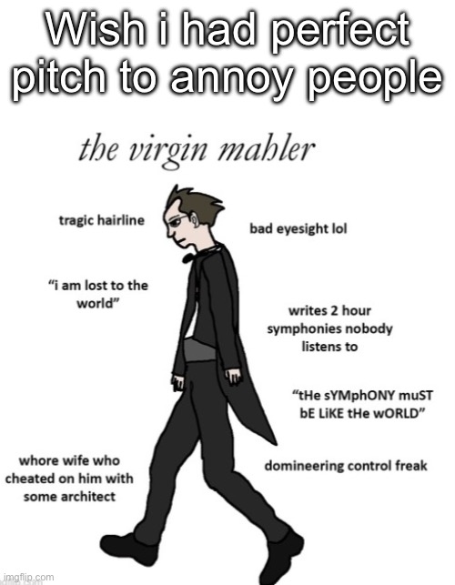 the virgin mahler | Wish i had perfect pitch to annoy people | image tagged in the virgin mahler | made w/ Imgflip meme maker